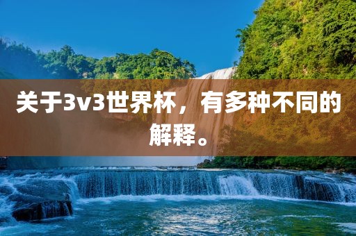 关于3v3世界杯，有多种不同的解释。