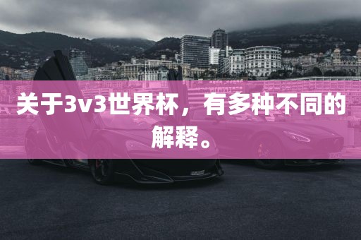 关于3v3世界杯，有多种不同的解释。