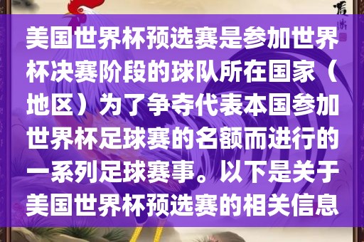 美国世界杯预选赛是参加世界杯决赛阶段的球队所在国家（地区）为了争夺代表本国参加世界杯足球赛的名额而进行的一系列足球赛事。以下是关于美国世界杯预选赛的相关信息