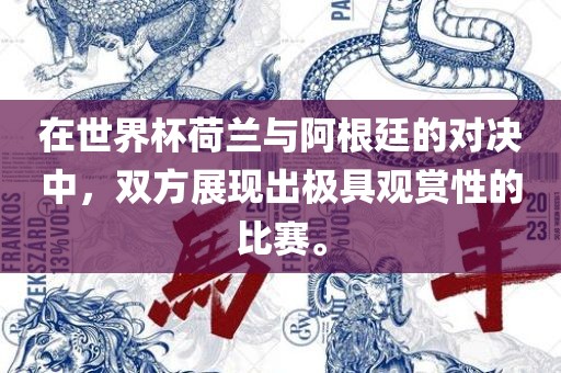 在世界杯荷兰与阿根廷的对决中,双方展现出极具观赏性的比赛。