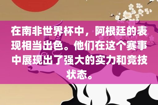 在南非世界杯中,阿根廷的表现相当出色。他们在这个赛事中展现出了强大的实力和竞技状态。