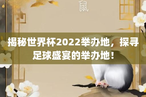 揭秘世界杯2022举办地，探寻足球盛宴的举办地！