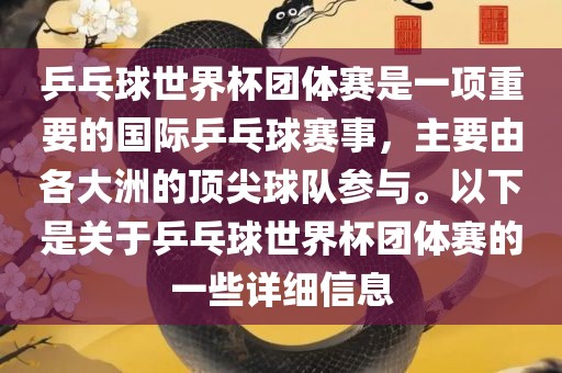 乒乓球世界杯团体赛是一项重要的国际乒乓球赛事，主要由各大洲的顶尖球队参与。以下是关于乒乓球世界杯团体赛的一些详细信息