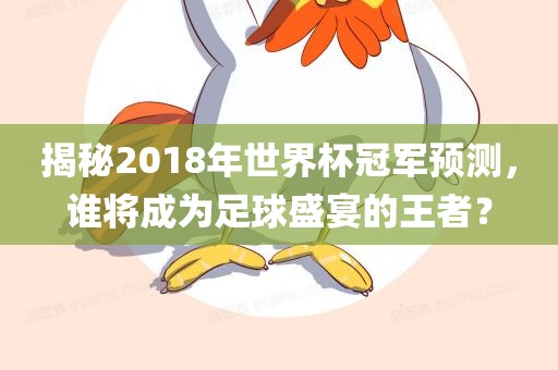 揭秘2018年世界杯冠军预测，谁将成为足球盛宴的王者？