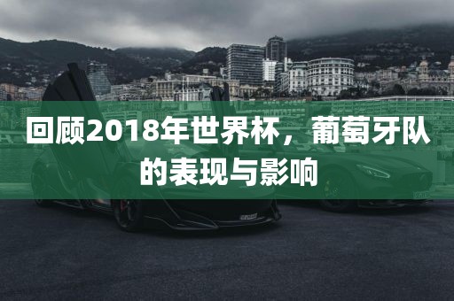 回顾2018年世界杯，葡萄牙队的表现与影响