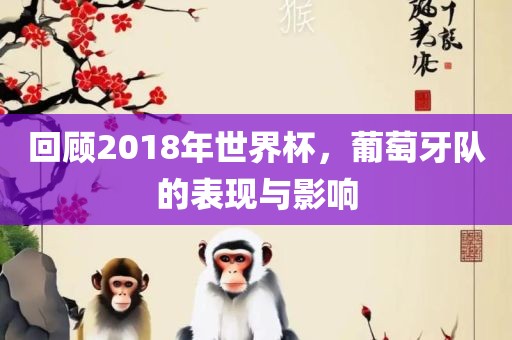 回顾2018年世界杯，葡萄牙队的表现与影响