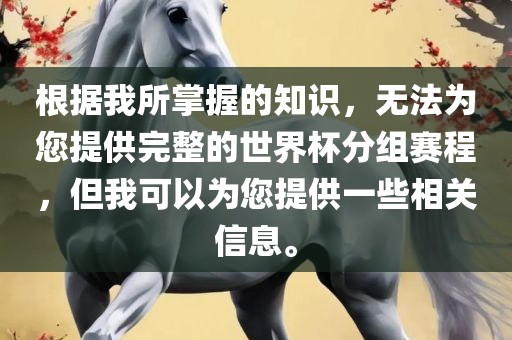 根据我所掌握的知识，无法为您提供完整的世界杯分组赛程，但我可以为您提供一些相关信息。