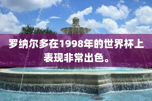 罗纳尔多在1998年的世界杯上表现非常出色。