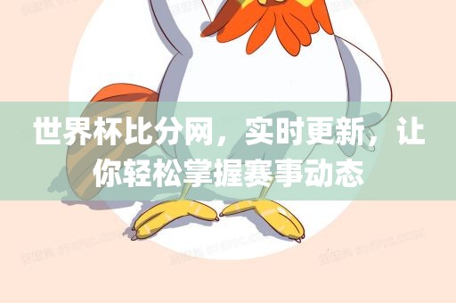 世界杯比分网，实时更新，让你轻松掌握赛事动态