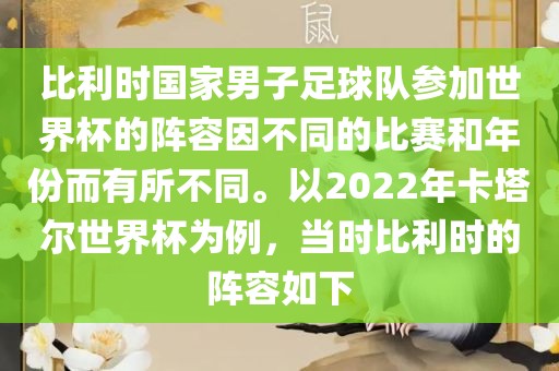 比利时国家男子足球队参加世界杯的阵容因不同的比赛和年份而有所不同。以2022年卡塔尔世界杯为例，当时比利时的阵容如下