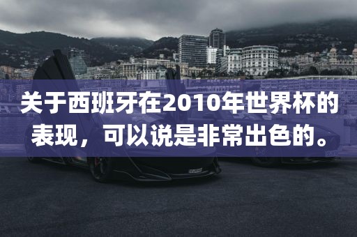 关于西班牙在2010年世界杯的表现，可以说是非常出色的。