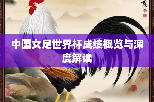 中国女足世界杯成绩概览与深度解读
