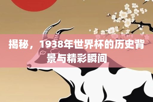 揭秘，1938年世界杯的历史背景与精彩瞬间