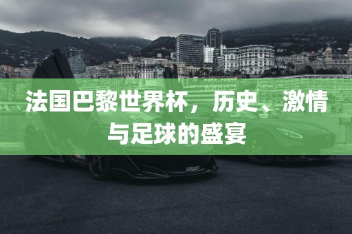 法国巴黎世界杯,历史、激情与足球的盛宴