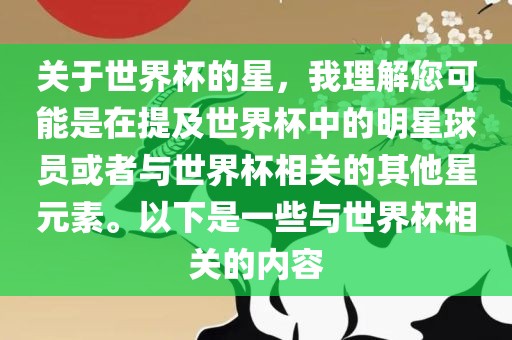关于世界杯的星，我理解您可能是在提及世界杯中的明星球员或者与世界杯相关的其他星元素。以下是一些与世界杯相关的内容