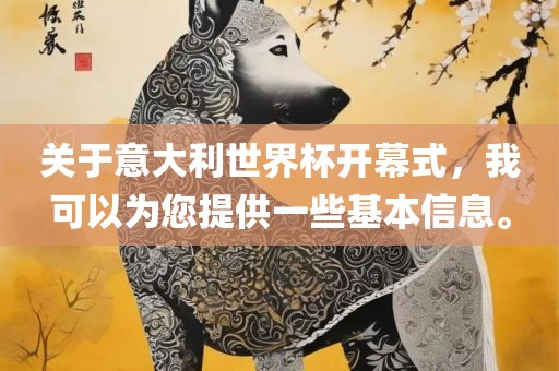 关于意大利世界杯开幕式，我可以为您提供一些基本信息。