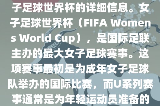 关于女子足球世界杯的信息，暂时无法提供特定年份的U20女子足球世界杯的详细信息。女子足球世界杯（FIFA Womens World Cup），是国际足联主办的最大女子足球赛事。这项赛事最初是为成年女子足球队举办的国际比赛，而U系列赛事通常是为年轻运动员准备的，例如U-20代表参赛球员的年龄限制。