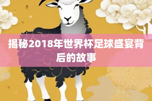 揭秘2018年世界杯足球盛宴背后的故事