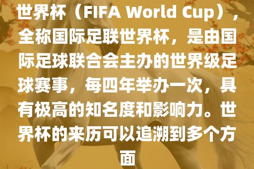 世界杯(FIFA World Cup),全称国际足联世界杯,是由国际足球联合会主办的世界级足球赛事,每四年举办一次,具有极高的知名度和影响力。世界杯的来历可以追溯到多个方面