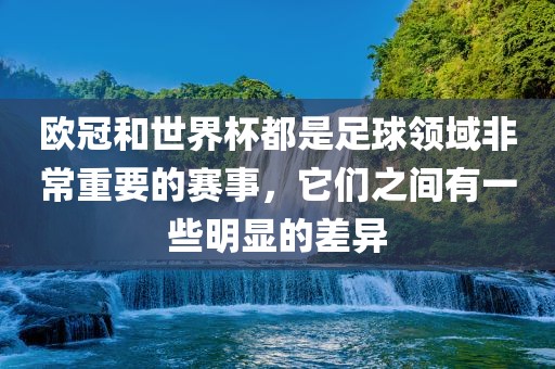欧冠和世界杯都是足球领域非常重要的赛事，它们之间有一些明显的差异