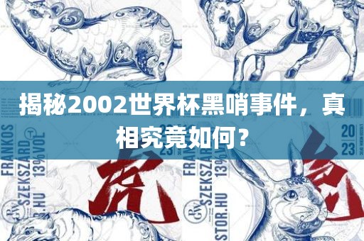 揭秘2002世界杯黑哨事件，真相究竟如何？