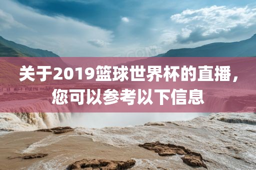 关于2019篮球世界杯的直播，您可以参考以下信息