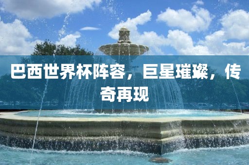 巴西世界杯阵容，巨星璀璨，传奇再现