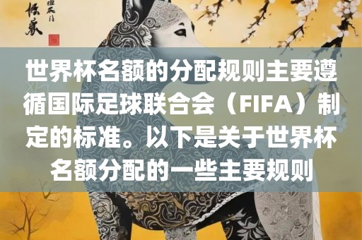 世界杯名额的分配规则主要遵循国际足球联合会（FIFA）制定的标准。以下是关于世界杯名额分配的一些主要规则