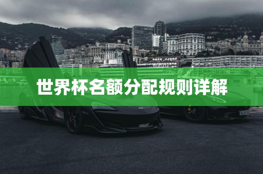 世界杯名额分配规则详解