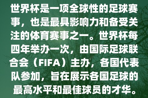世界杯是一项全球性的足球赛事，也是最具影响力和备受关注的体育赛事之一。世界杯每四年举办一次，由国际足球联合会（FIFA）主办，各国代表队参加，旨在展示各国足球的最高水平和最佳球员的才华。