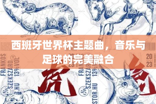 西班牙世界杯主题曲，音乐与足球的完美融合