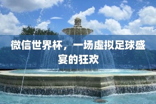 微信世界杯,一场虚拟足球盛宴的狂欢