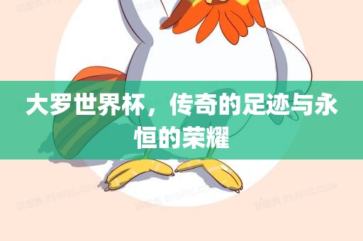 大罗世界杯，传奇的足迹与永恒的荣耀