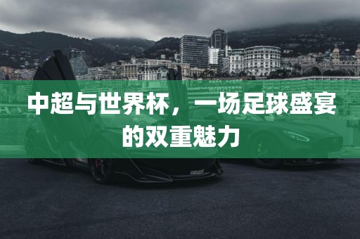 中超与世界杯,一场足球盛宴的双重魅力