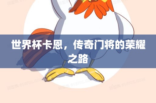 世界杯卡恩，传奇门将的荣耀之路