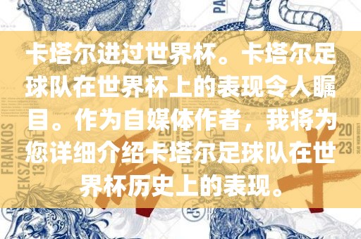 卡塔尔进过世界杯。卡塔尔足球队在世界杯上的表现令人瞩目。作为自媒体作者，我将为您详细介绍卡塔尔足球队在世界杯历史上的表现。