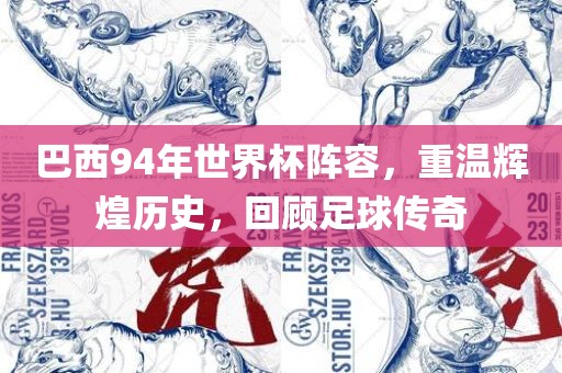 巴西94年世界杯阵容，重温辉煌历史，回顾足球传奇