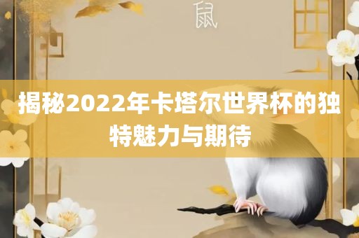 揭秘2022年卡塔尔世界杯的独特魅力与期待
