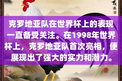 克罗地亚队在世界杯上的表现一直备受关注。在1998年世界杯上，克罗地亚队首次亮相，便展现出了强大的实力和潜力。