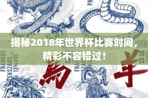 揭秘2018年世界杯比赛时间，精彩不容错过！