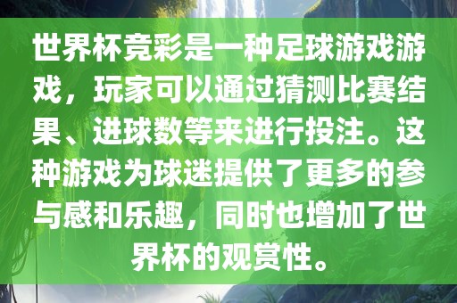 世界杯竞彩是一种足球游戏游戏，玩家可以通过猜测比赛结果、进球数等来进行投注。这种游戏为球迷提供了更多的参与感和乐趣，同时也增加了世界杯的观赏性。
