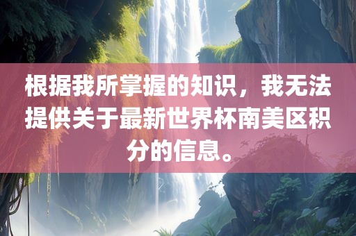 根据我所掌握的知识，我无法提供关于最新世界杯南美区积分的信息。