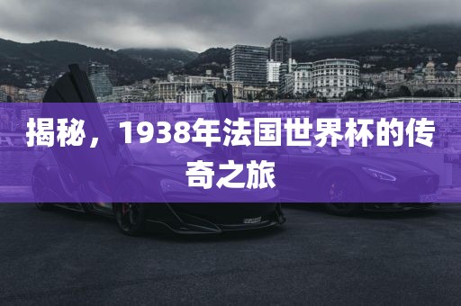 揭秘,1938年法国世界杯的传奇之旅
