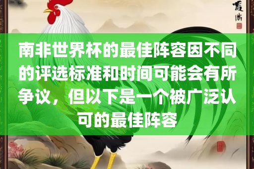 南非世界杯的最佳阵容因不同的评选标准和时间可能会有所争议，但以下是一个被广泛认可的最佳阵容