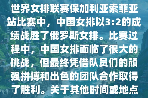 在已知的最近一次比赛中，即世界女排联赛保加利亚索菲亚站比赛中，中国女排以3:2的成绩战胜了俄罗斯女排。比赛过程中，中国女排面临了很大的挑战，但最终凭借队员们的顽强拼搏和出色的团队合作取得了胜利。关于其他时间或地点的比赛情况，暂时无法提供。