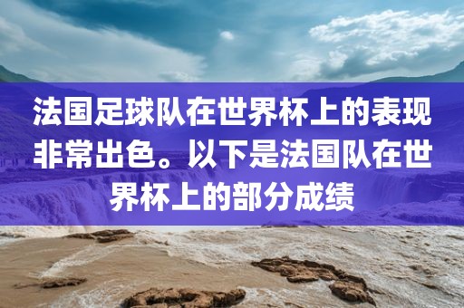 法国足球队在世界杯上的表现非常出色。以下是法国队在世界杯上的部分成绩