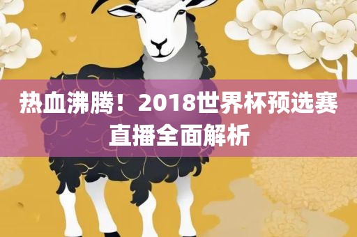 热血沸腾！2018世界杯预选赛直播全面解析