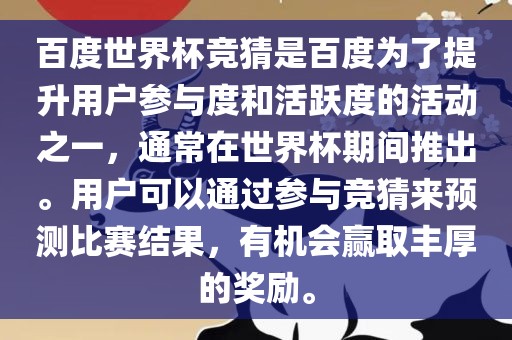 百度世界杯竞猜是百度为了提升用户参与度和活跃度的活动之一，通常在世界杯期间推出。用户可以通过参与竞猜来预测比赛结果，有机会赢取丰厚的奖励。