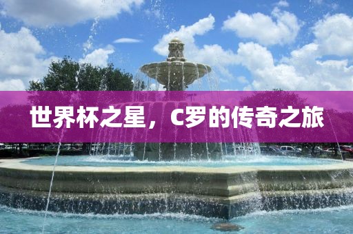 世界杯之星，C罗的传奇之旅