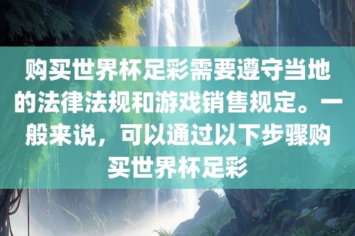 购买世界杯足彩需要遵守当地的法律法规和游戏销售规定。一般来说，可以通过以下步骤购买世界杯足彩